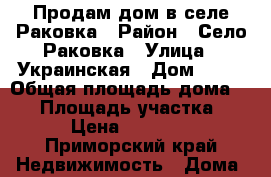 Продам дом в селе Раковка › Район ­ Село Раковка › Улица ­ Украинская › Дом ­ 19 › Общая площадь дома ­ 50 › Площадь участка ­ 15 › Цена ­ 700 000 - Приморский край Недвижимость » Дома, коттеджи, дачи продажа   